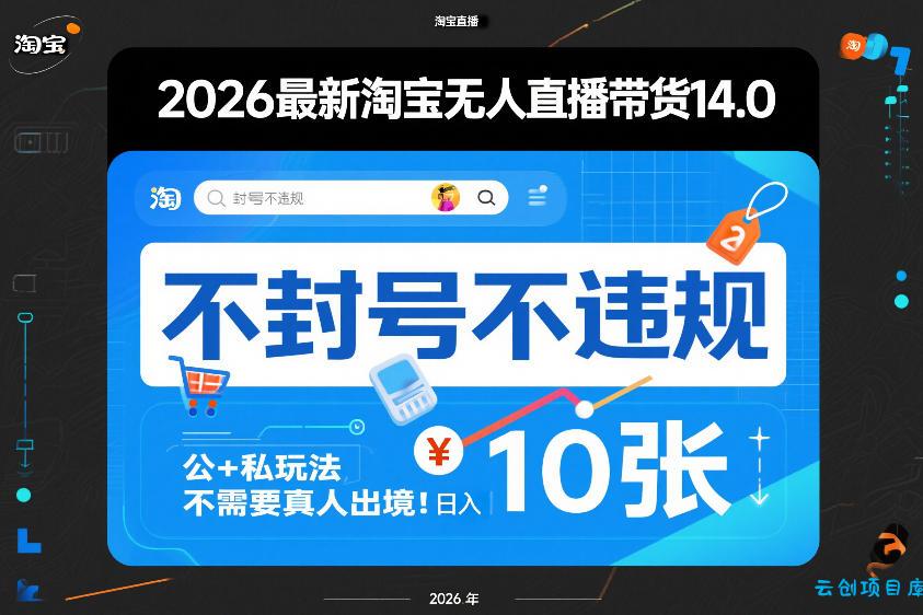 2026最新淘宝无人直播带货14.0，不封号不违规，公+私玩法，不需要真人出境，日入10张【揭秘】-云创项目库