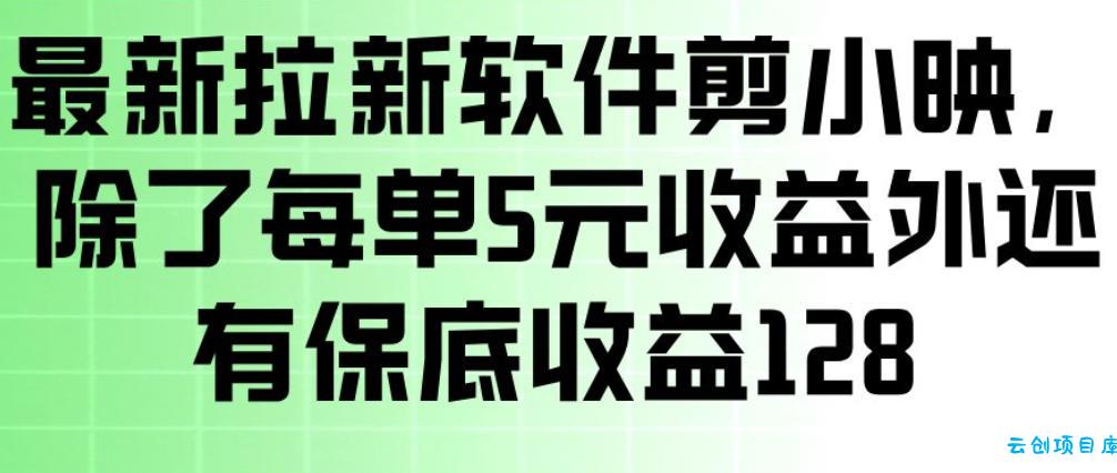 最新拉新软件剪小映，除了每单5米收益外还有保底收益128，一部手机轻松賺钱-云创项目库