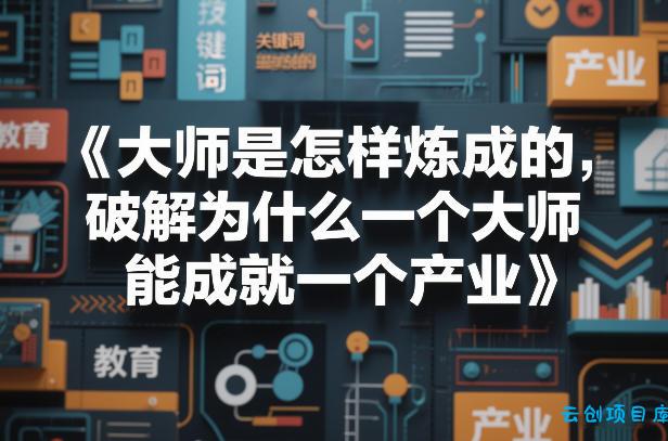 大师是怎样炼成的，破解为什么一个大师，能成就一个产业【电子书】-云创项目库