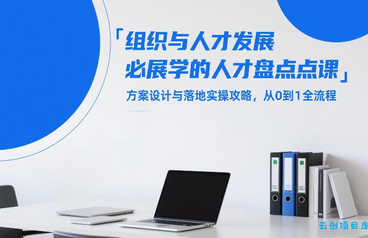 组织与人才发展必学的人才盘点课，方案设计与落地实操攻略，从0到1全流程-云创项目库