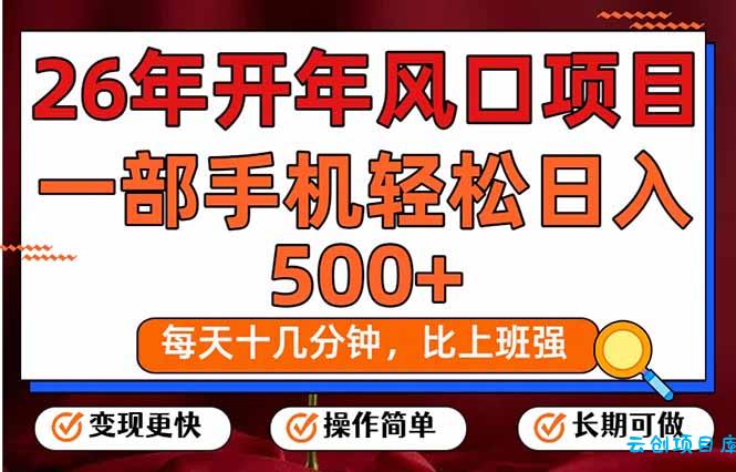 26年开年项目，每天十几分钟，一部手机稳稳日入500+，长期稳定可做-云创项目库