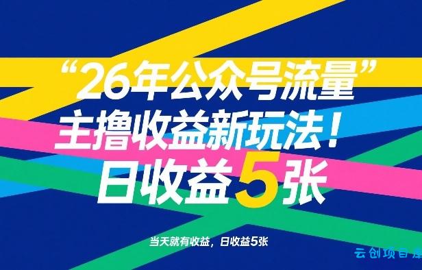 26年公众号流量主撸收益新玩法，当天就有收益，日收益5张-云创项目库