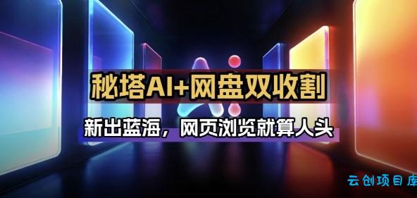 秘塔AI项目拆解_AI智能体配合网盘拉新项目双倍收割打法-云创项目库
