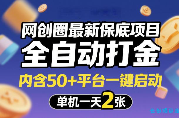 网创圈最新保底项目，全自动打金，内含50+平台一键启动，单机一天2张+【揭秘】-云创项目库