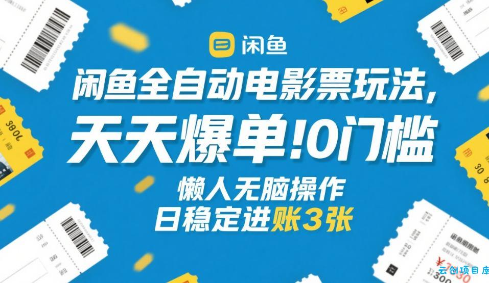 闲鱼全自动电影票玩法，天天爆单，0门槛，懒人无脑操作，日稳定进账3张+【揭秘】-云创项目库