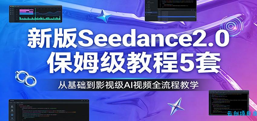 新版Seedance2.0保姆级教程5套:从基础到影视级AI视频全流程教学-云创项目库