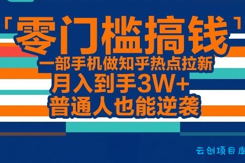 零门槛搞钱，一部手机做知乎热点拉新，月入到手3W+，普通人也能逆袭-云创项目库