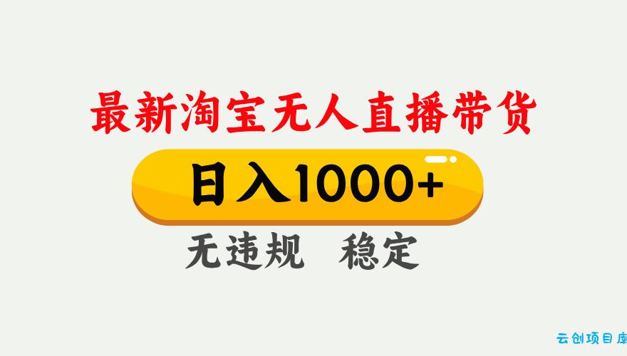 淘宝无人直播【最新】,独家技术,日入1000+,无违规无封号,可矩阵,长期稳定-云创项目库