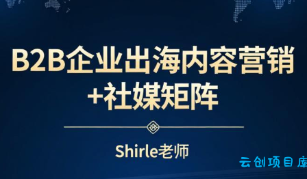 shirle老师·B2B企业出海内容营销+社媒矩阵-云创项目库