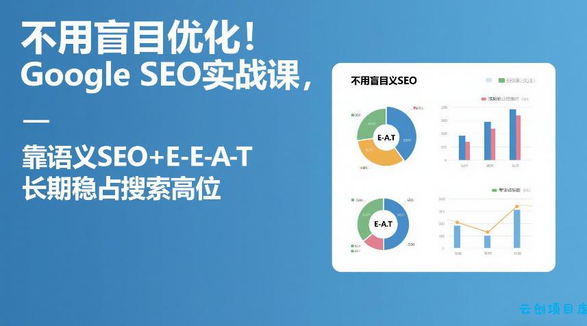 不用盲目优化!Google SEO实战课,靠语义SEO+E-E-A-T,长期稳占搜索高位-云创项目库