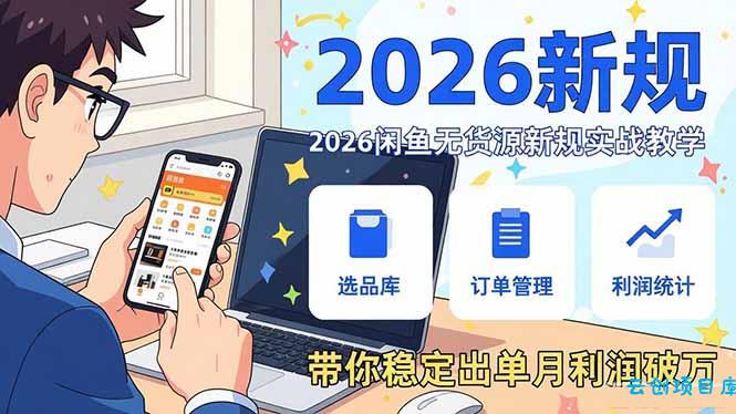 2026闲鱼无货源新规实战教学,从零基础搭建账号到选品上架运营,带你稳定出单月利润破万-云创项目库