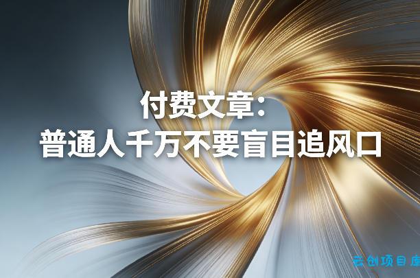 付费文章：普通人千万不要盲目追风口-云创项目库