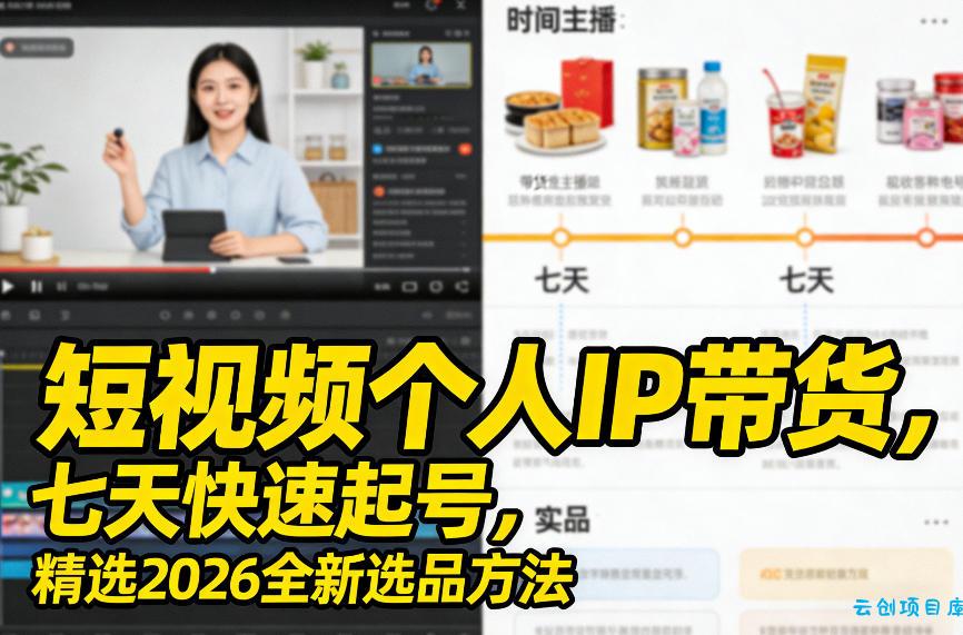 短视频个人IP带货，七天快速起号，精选2026全新选品方法-云创项目库