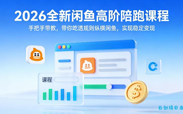 2026全新闲鱼高阶陪跑课程,手把手带教,带你吃透规则纵横闲鱼,实现稳定变现-云创项目库