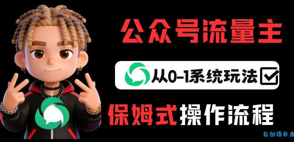 公众号流量主变现从0-1系统玩法，月入5k+-云创项目库