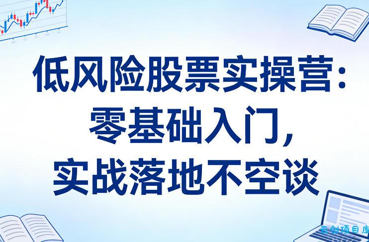 低风险股票实操营：零基础入门，实战落地不空谈-云创项目库
