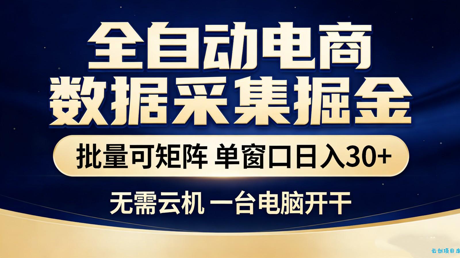 全自动电商数据采集掘金 批量可矩阵 单窗口轻松日入30+-云创项目库