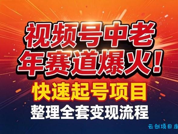 视频号中老年这个赛道爆火！测试可以快速起号，整理了全套变现流程-云创项目库