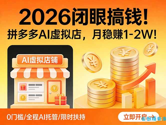 2026 闭眼搞钱!拼多多 AI 虚拟店,月稳赚 1-2W!-云创项目库
