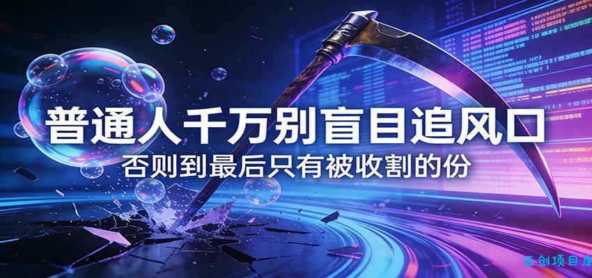 付费文章《通人千万别盲目追风口》否则到最后只有被收割的份-云创项目库