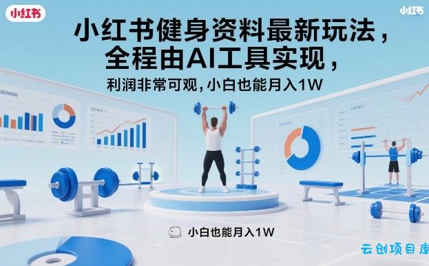 小红书健身资料最新玩法，全程由AI工具实现，利润非常可观，小白也能月入1W＋【揭秘】-云创项目库