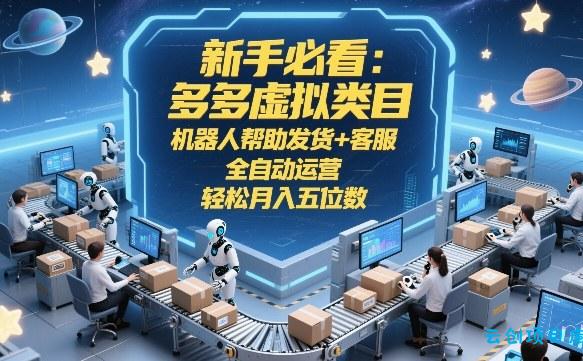 新手必看:多多虚拟类目,机器人帮助发货+客服,全自动运营,轻松月入五位数【揭秘】-云创项目库