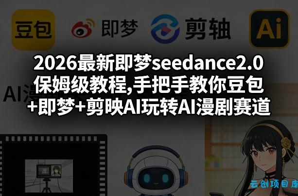 2026最新即梦seedance2.0保姆级教程,手把手教你豆包+即梦+剪映AI玩转AI漫剧赛道-云创项目库