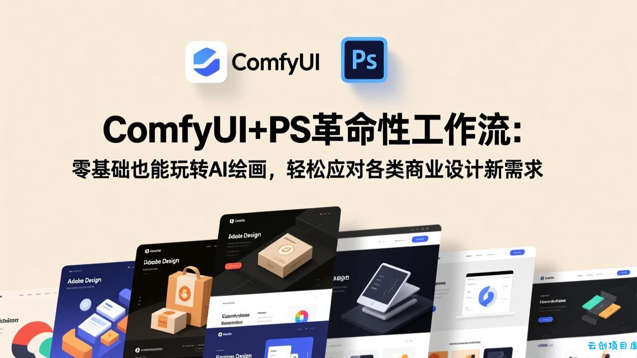 ComfyUI+PS革命性工作流:零基础也能玩转AI绘画,轻松应对各类商业设计新需求-云创项目库