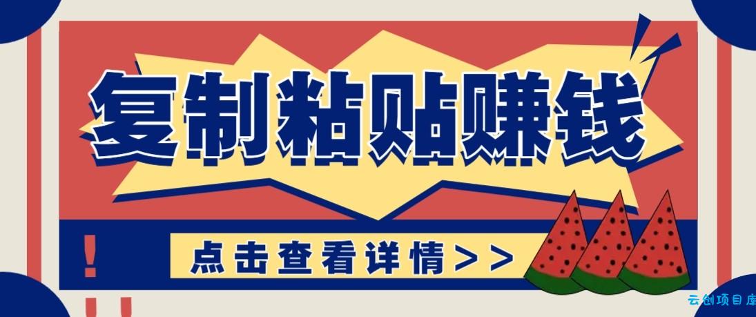 零门槛零成本复制粘贴赚钱项目，评论区留言评论即可轻松日赚取100+-云创项目库
