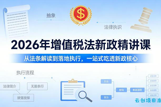 2026年增值税法新政精讲课，从法条解读到落地执行，一站式吃透新政核心-云创项目库
