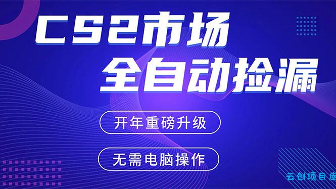 CS2平台自动掘金，蓝海市场，手机即可完成所有操作，稳定每日300+，支持任何形式验证-云创项目库