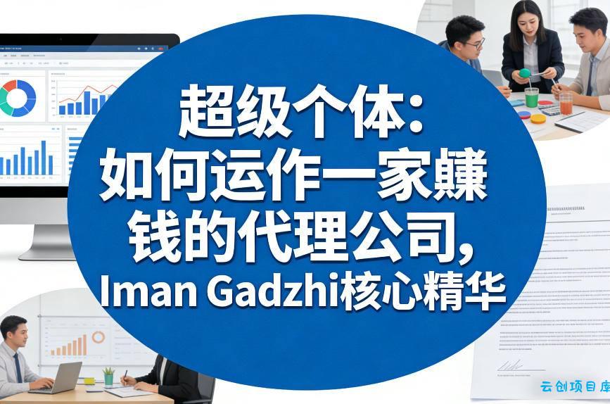 超级个体：如何运作一家賺钱的代理公司，Iman Gadzhi核心精华(双语字幕)-云创项目库