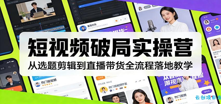 短视频破局实操营：从选题剪辑到直播带货全流程落地教学-云创项目库