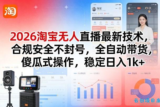 2026淘宝无人直播最新技术,合规安全不封号,全自动带货,傻瓜式操作,稳定日入1k+【揭秘】-云创项目库