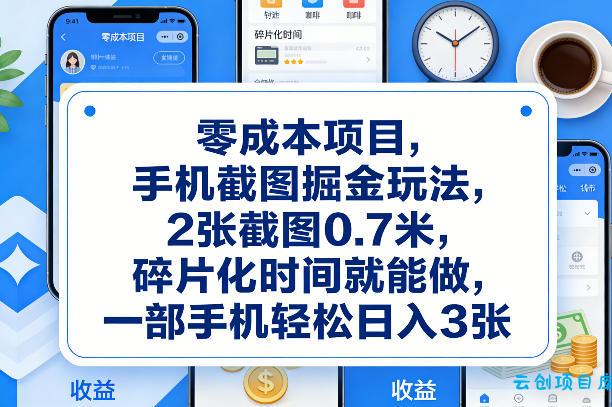 零成本项目，手机截图掘金玩法，2张截图0.7米，碎片化时间就能做，一部手机轻松日入3张【揭秘】-云创项目库