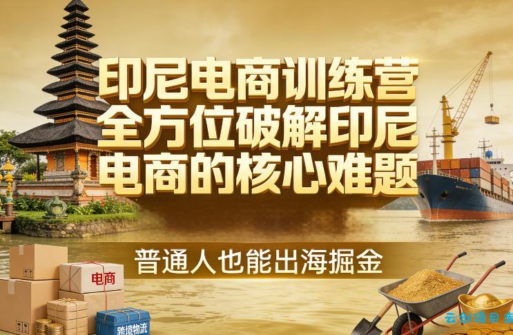印尼电商训练营,全方位破解印尼电商的核心难题,普通人也能出海掘金-云创项目库
