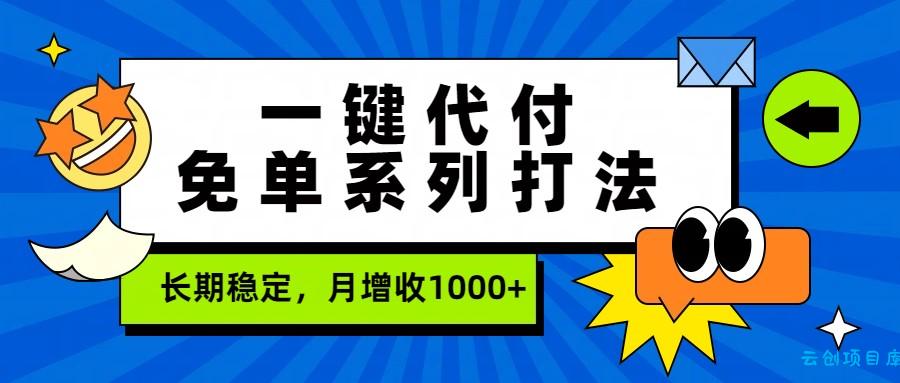 一键代付免单系列打法，长期稳定，月增收1000+-云创项目库