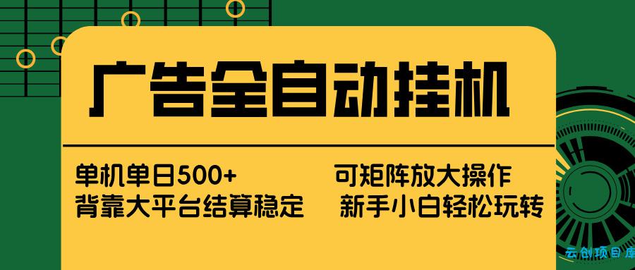 广告全自动挂机 单机单日500+ 矩阵放大 背靠大平台 绿色稳定 新手小白轻松玩转-云创项目库
