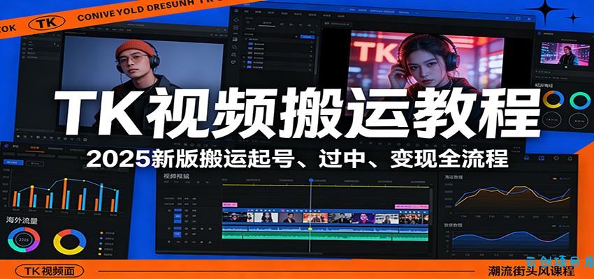TK视频搬运教程：2025新版搬运起号、过中、变现全流程-云创项目库