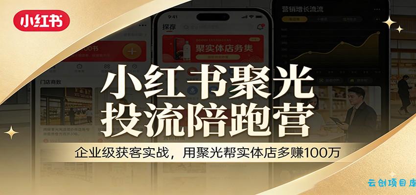 小红书聚光投流陪跑营：企业级获客实战，用聚光帮实体店多赚100万-云创项目库