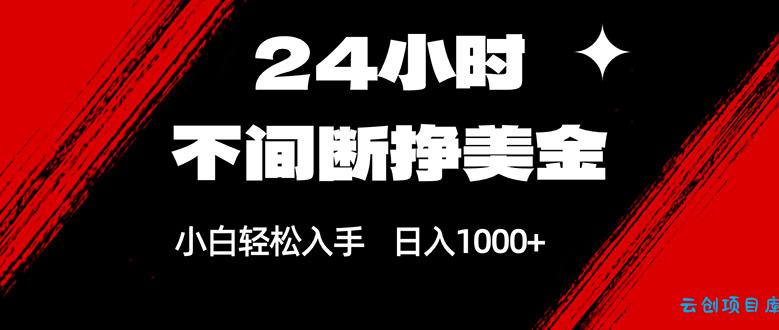 24小时不间断挣美金，小白轻松上手，日入1000+-云创项目库