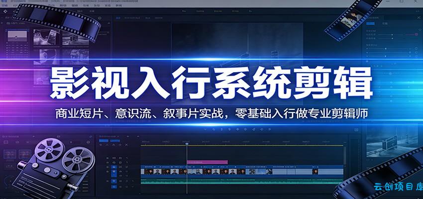 影视系统剪辑,商业短片、意识流、叙事片实战,零基础入行做专业剪辑师-云创项目库