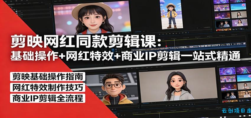 剪映网红同款剪辑:基础操作+网红特效+商业IP剪辑一站式精通-云创项目库