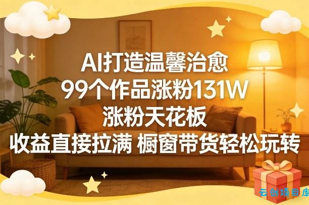 AI打造温馨治愈,99个作品涨粉131W,涨粉天花板,收益直接拉满,橱窗带货轻松玩转