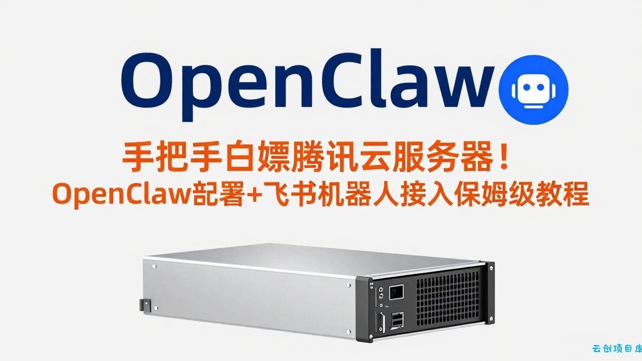 手把手白嫖腾讯云服务器！OpenClaw部署+飞书机器人接入保姆级教程-云创项目库
