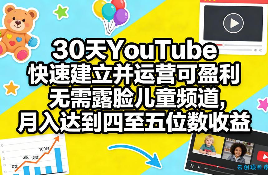 30天YouTube快速建立并运营可盈利无需露脸儿童频道,月入达到四至五位数收益-云创项目库