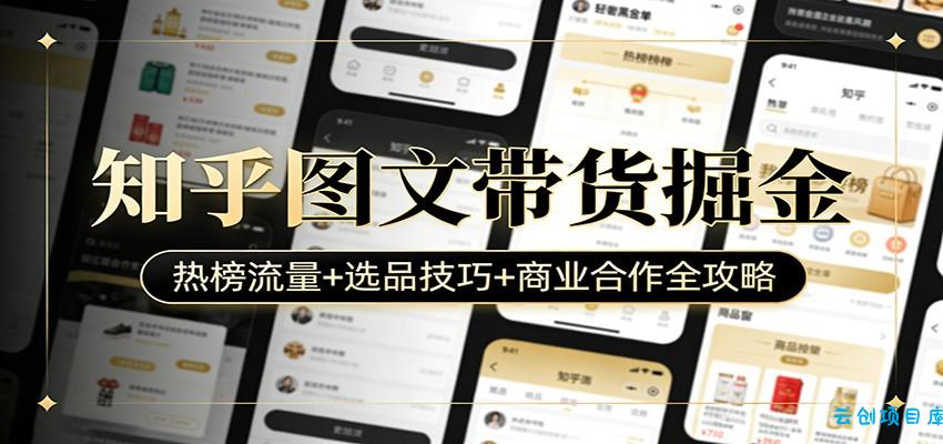 知乎图文带货掘金：热榜流量+选品技巧+商业合作全攻略-云创项目库