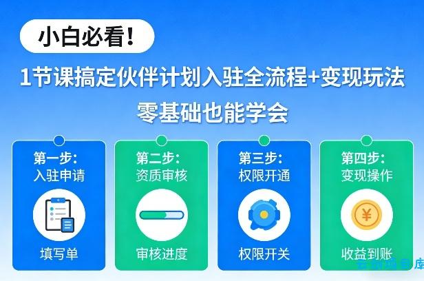 小白必看！1节课搞定伙伴计划入驻全流程+变现玩法，零基础也能学会-云创项目库