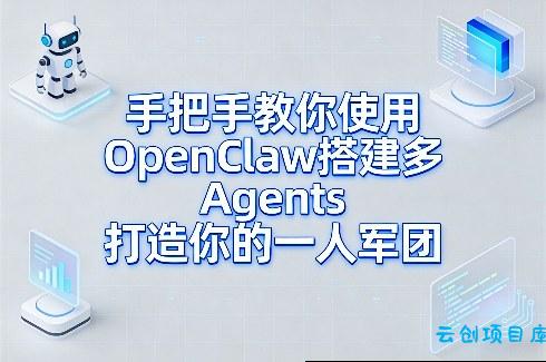手把手教你使用OpenClaw搭建多Agents打造你的一人军团-云创项目库