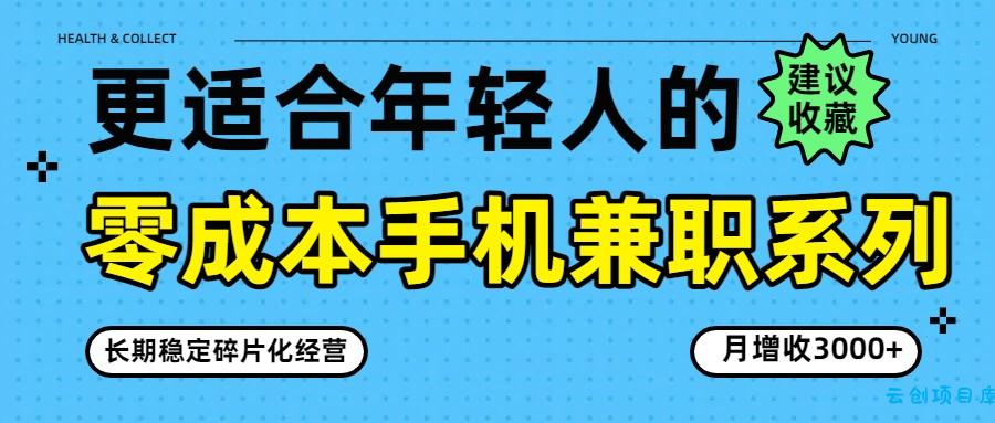 零成本手机兼职系列，长期稳定碎片化经营，月增收3000+-云创项目库